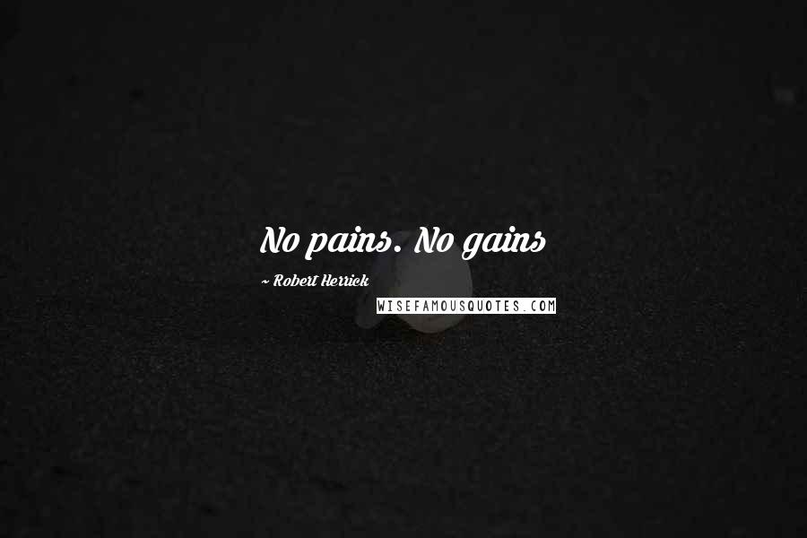 Robert Herrick Quotes: No pains. No gains