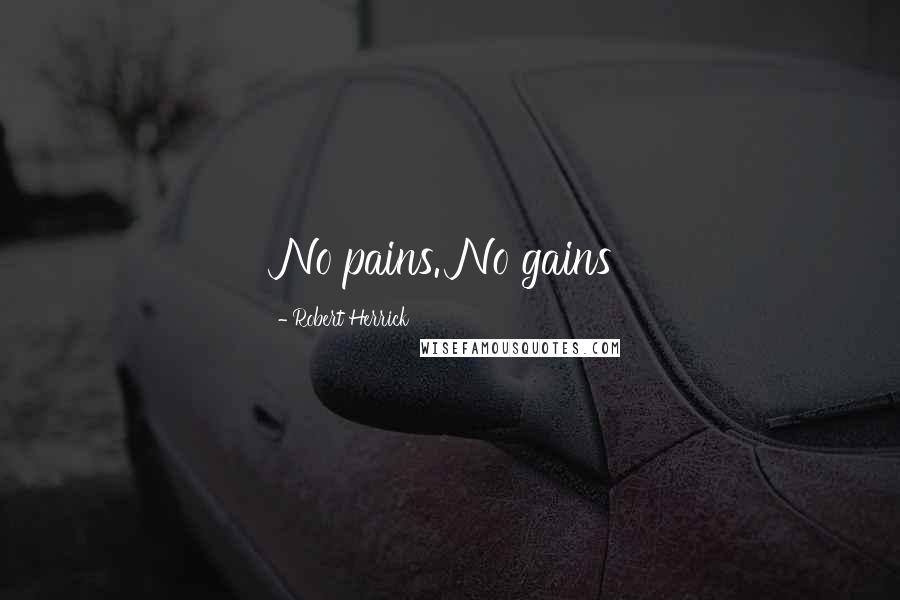 Robert Herrick Quotes: No pains. No gains