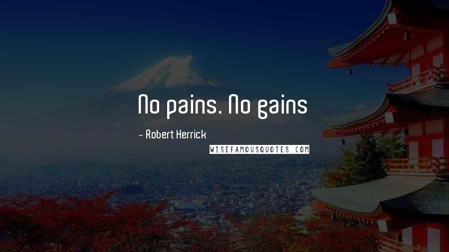 Robert Herrick Quotes: No pains. No gains