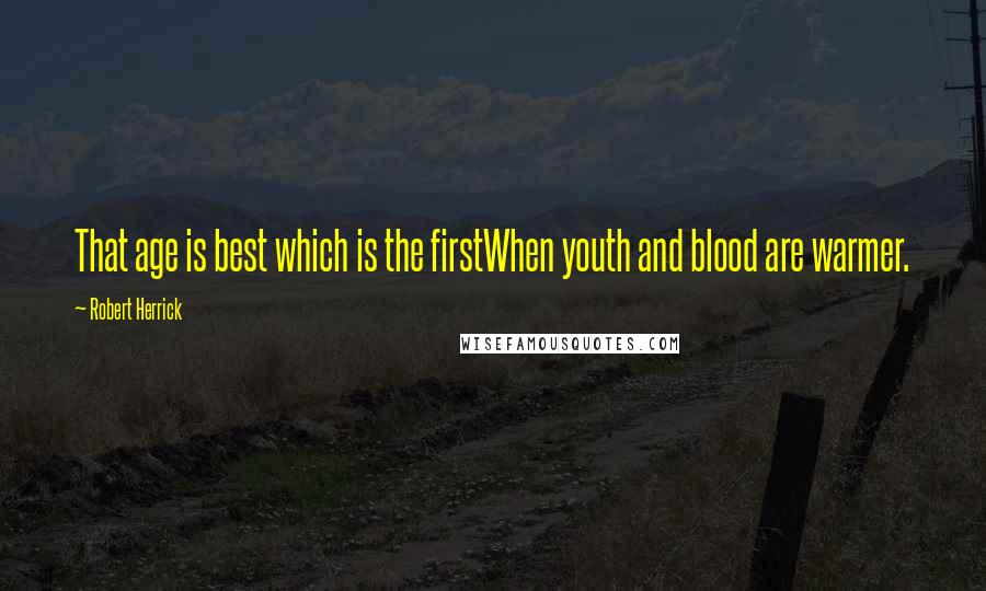 Robert Herrick Quotes: That age is best which is the firstWhen youth and blood are warmer.