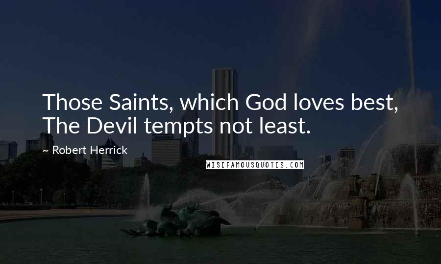 Robert Herrick Quotes: Those Saints, which God loves best, The Devil tempts not least.