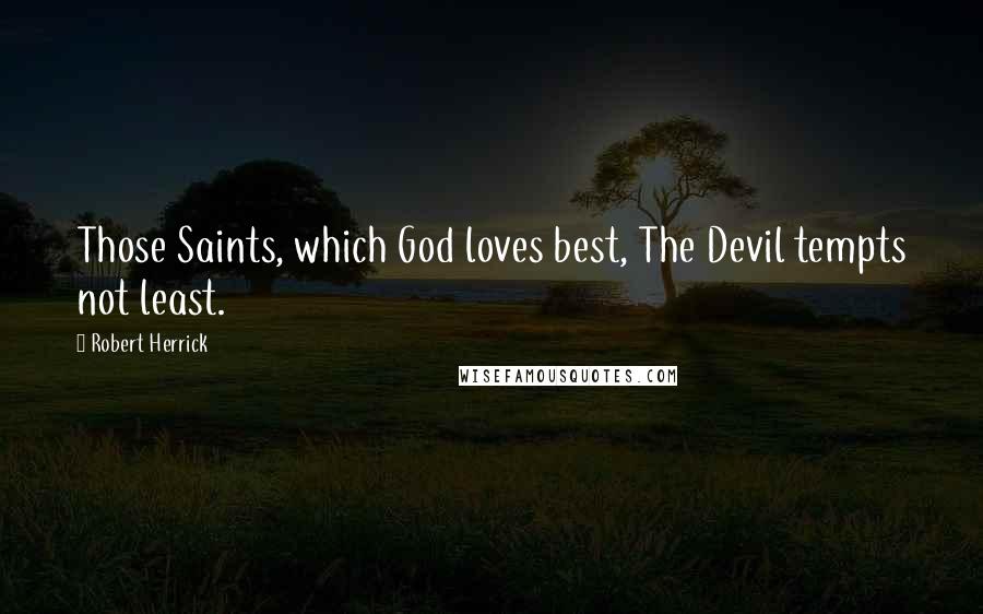 Robert Herrick Quotes: Those Saints, which God loves best, The Devil tempts not least.