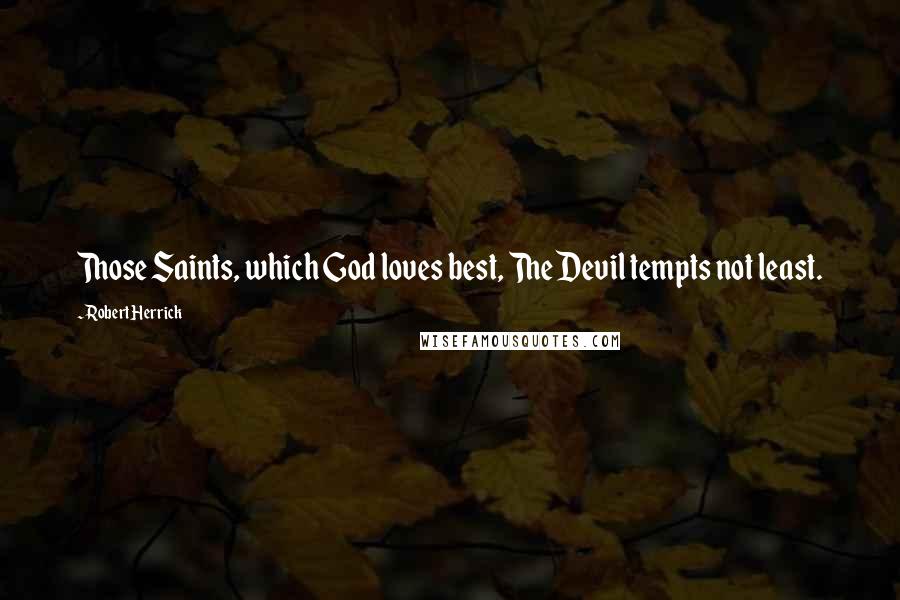 Robert Herrick Quotes: Those Saints, which God loves best, The Devil tempts not least.