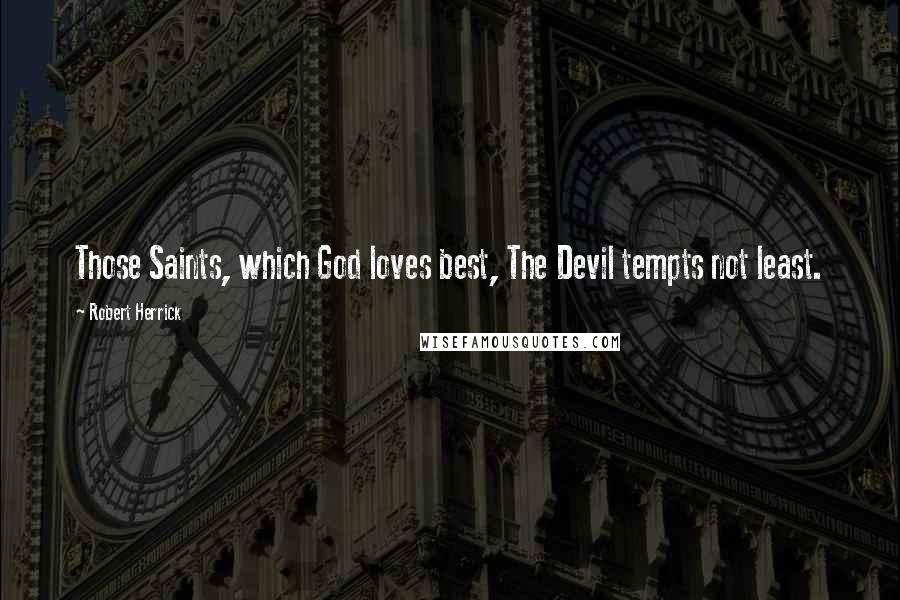 Robert Herrick Quotes: Those Saints, which God loves best, The Devil tempts not least.