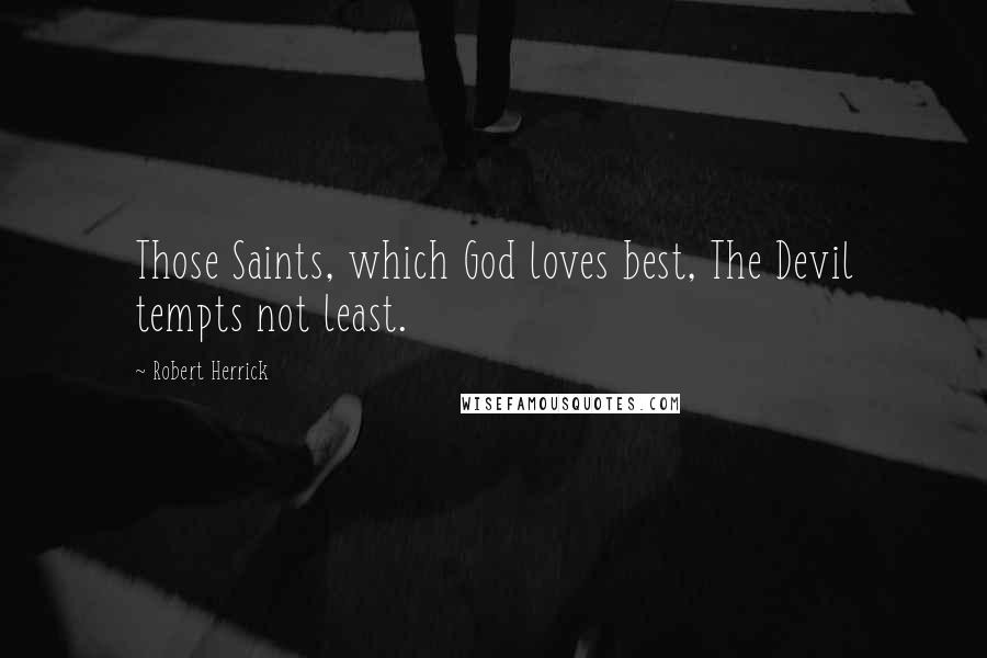 Robert Herrick Quotes: Those Saints, which God loves best, The Devil tempts not least.