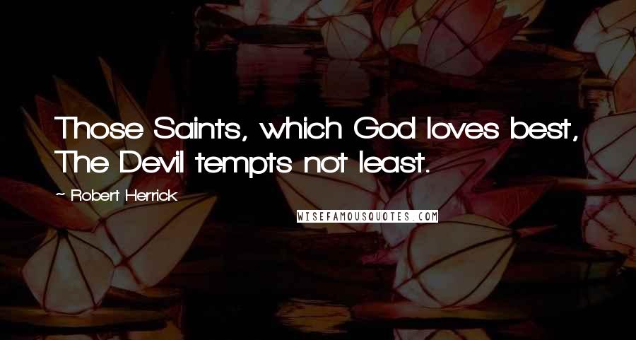 Robert Herrick Quotes: Those Saints, which God loves best, The Devil tempts not least.