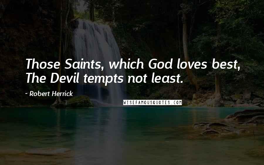 Robert Herrick Quotes: Those Saints, which God loves best, The Devil tempts not least.