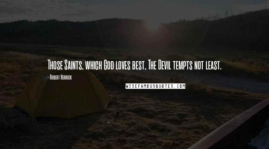 Robert Herrick Quotes: Those Saints, which God loves best, The Devil tempts not least.