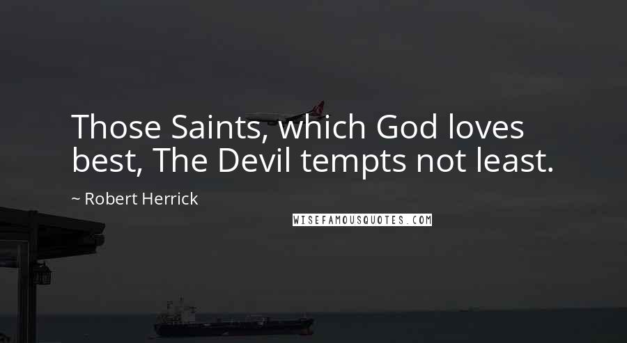 Robert Herrick Quotes: Those Saints, which God loves best, The Devil tempts not least.