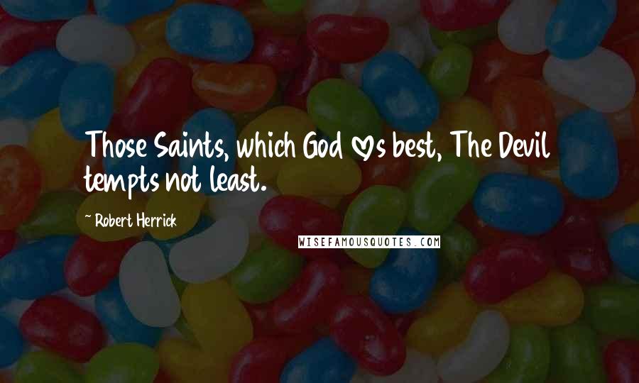 Robert Herrick Quotes: Those Saints, which God loves best, The Devil tempts not least.