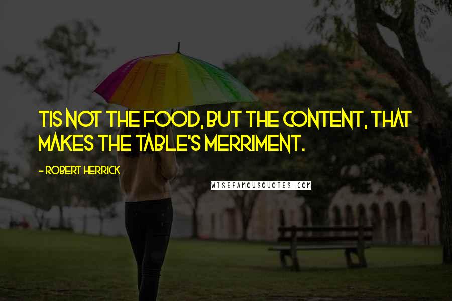 Robert Herrick Quotes: Tis not the food, but the content, That makes the table's merriment.