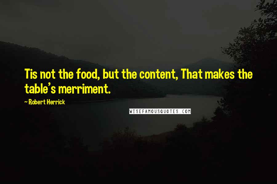 Robert Herrick Quotes: Tis not the food, but the content, That makes the table's merriment.