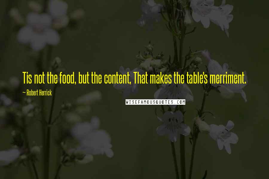 Robert Herrick Quotes: Tis not the food, but the content, That makes the table's merriment.