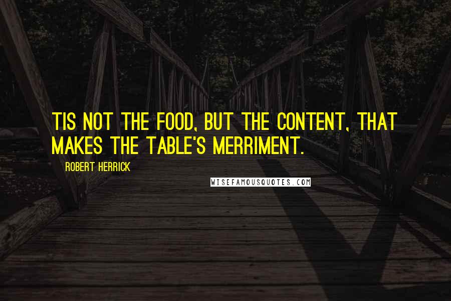 Robert Herrick Quotes: Tis not the food, but the content, That makes the table's merriment.