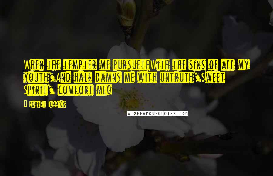 Robert Herrick Quotes: When the tempter me pursuethWith the sins of all my youth,And half damns me with untruth,Sweet Spirit, comfort me!