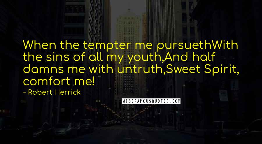 Robert Herrick Quotes: When the tempter me pursuethWith the sins of all my youth,And half damns me with untruth,Sweet Spirit, comfort me!