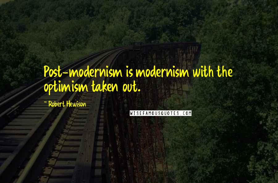 Robert Hewison Quotes: Post-modernism is modernism with the optimism taken out.