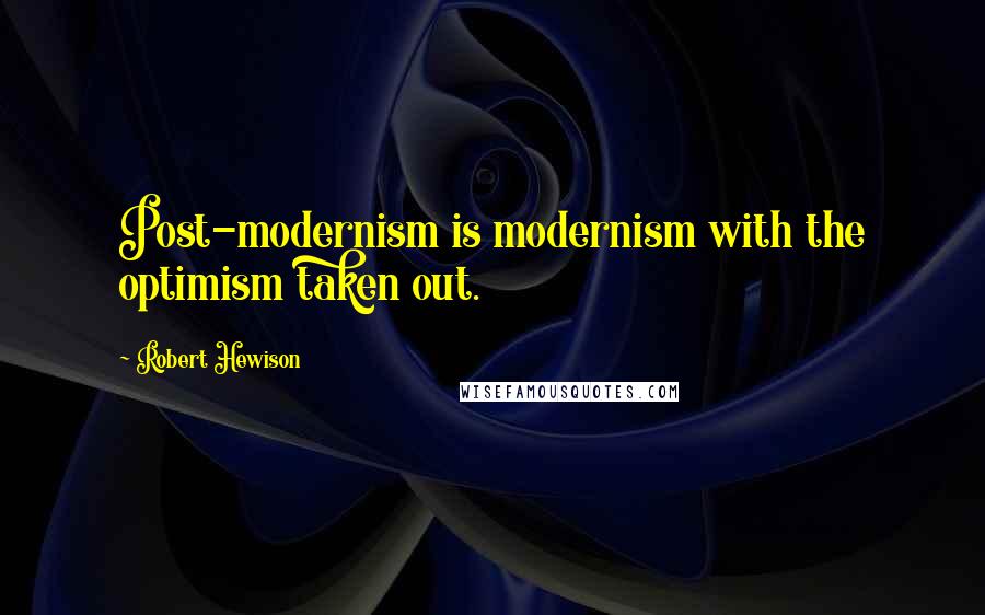 Robert Hewison Quotes: Post-modernism is modernism with the optimism taken out.