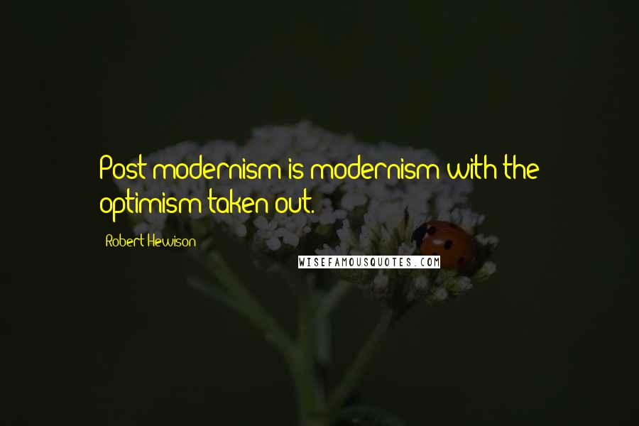 Robert Hewison Quotes: Post-modernism is modernism with the optimism taken out.