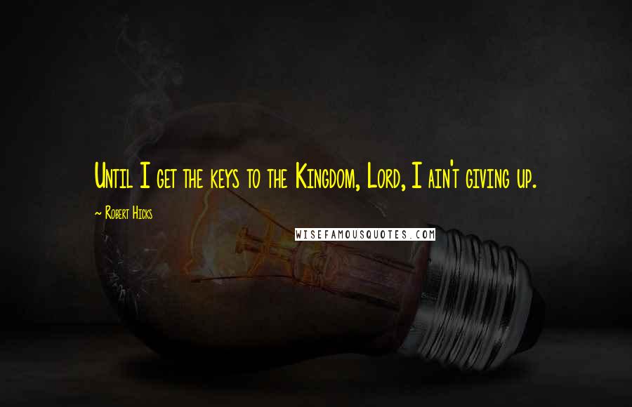 Robert Hicks Quotes: Until I get the keys to the Kingdom, Lord, I ain't giving up.