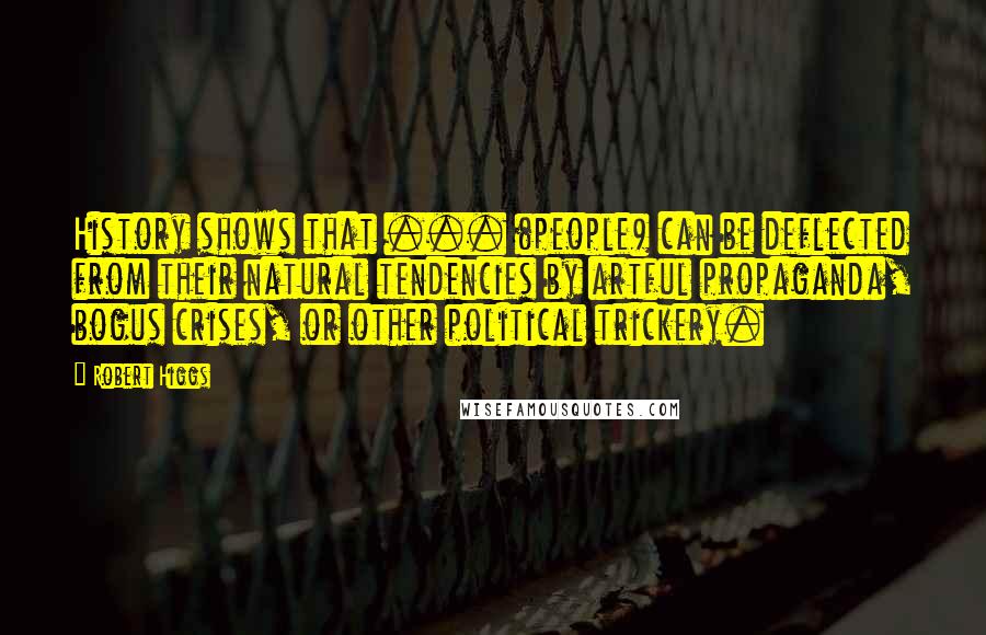 Robert Higgs Quotes: History shows that ... (people) can be deflected from their natural tendencies by artful propaganda, bogus crises, or other political trickery.