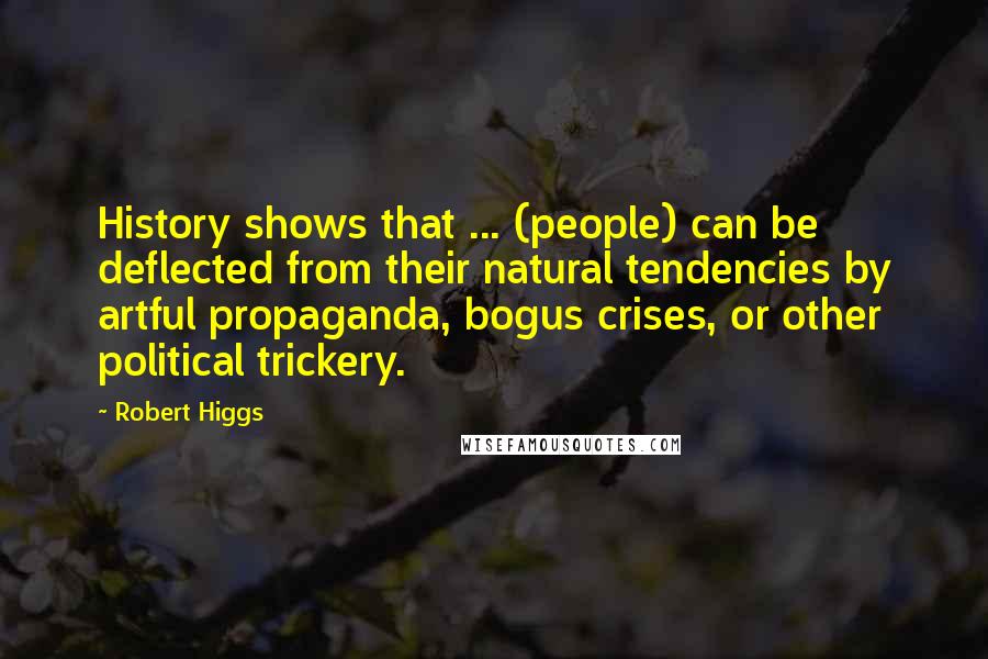 Robert Higgs Quotes: History shows that ... (people) can be deflected from their natural tendencies by artful propaganda, bogus crises, or other political trickery.