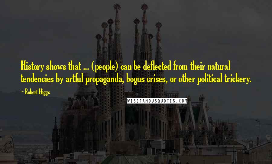 Robert Higgs Quotes: History shows that ... (people) can be deflected from their natural tendencies by artful propaganda, bogus crises, or other political trickery.