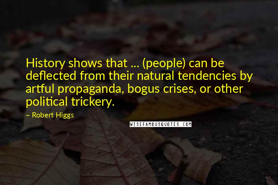 Robert Higgs Quotes: History shows that ... (people) can be deflected from their natural tendencies by artful propaganda, bogus crises, or other political trickery.