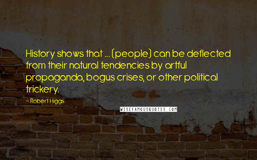 Robert Higgs Quotes: History shows that ... (people) can be deflected from their natural tendencies by artful propaganda, bogus crises, or other political trickery.
