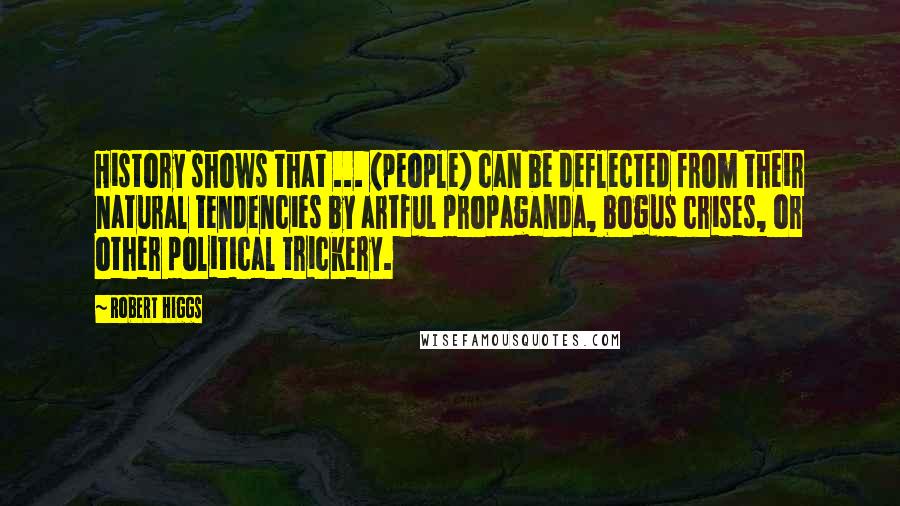 Robert Higgs Quotes: History shows that ... (people) can be deflected from their natural tendencies by artful propaganda, bogus crises, or other political trickery.