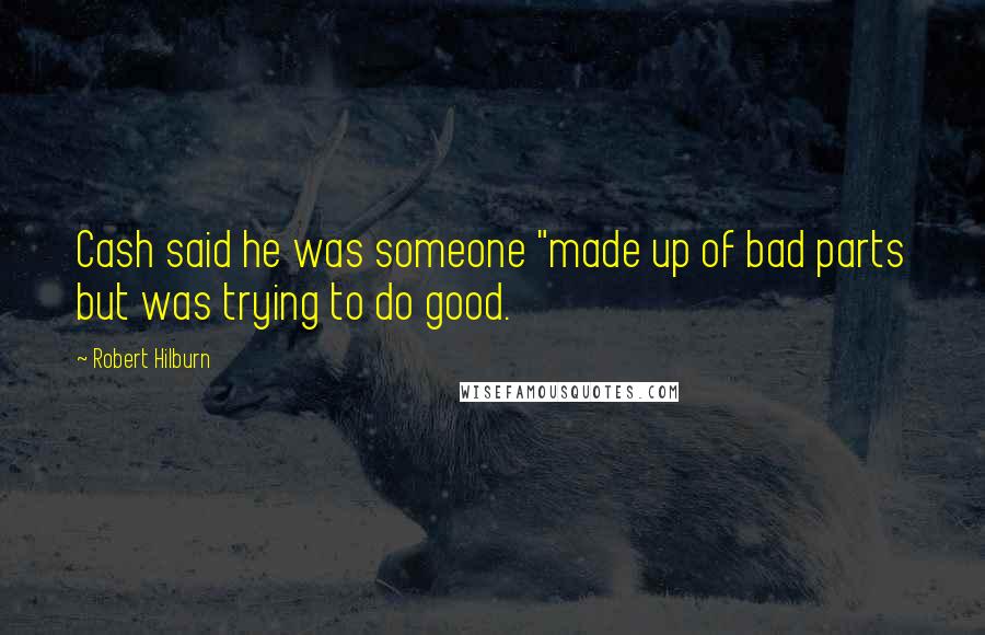 Robert Hilburn Quotes: Cash said he was someone "made up of bad parts but was trying to do good.