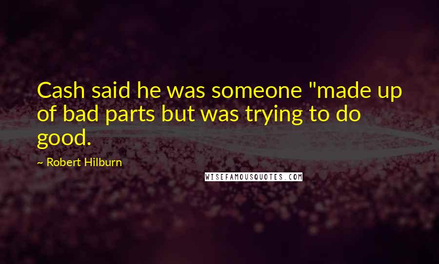Robert Hilburn Quotes: Cash said he was someone "made up of bad parts but was trying to do good.