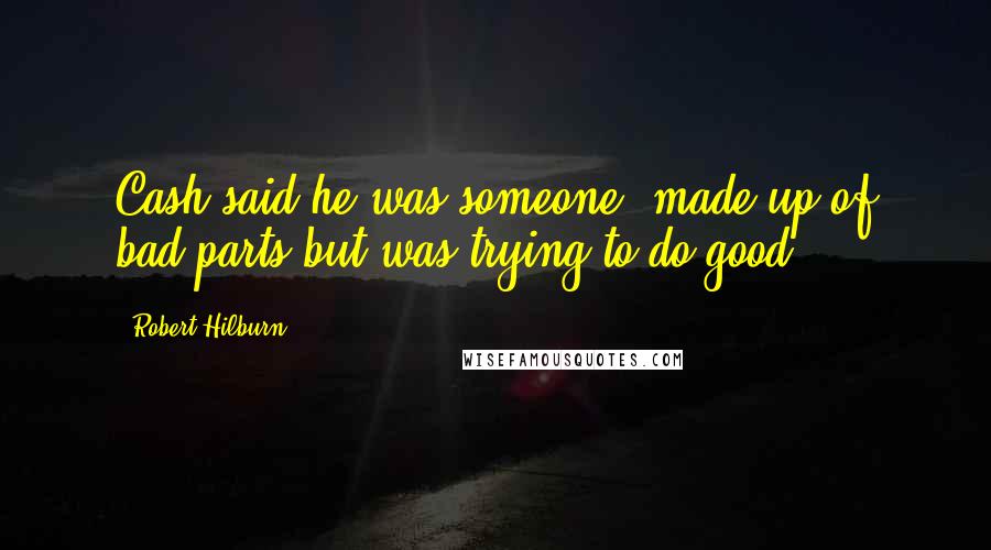 Robert Hilburn Quotes: Cash said he was someone "made up of bad parts but was trying to do good.