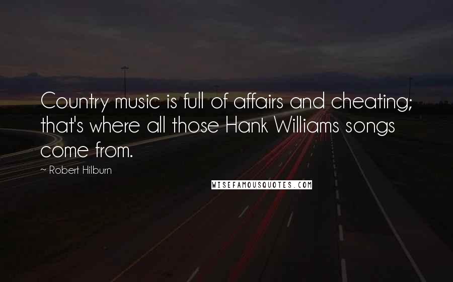 Robert Hilburn Quotes: Country music is full of affairs and cheating; that's where all those Hank Williams songs come from.