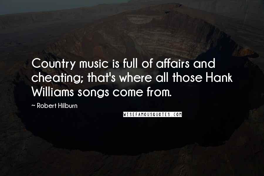 Robert Hilburn Quotes: Country music is full of affairs and cheating; that's where all those Hank Williams songs come from.