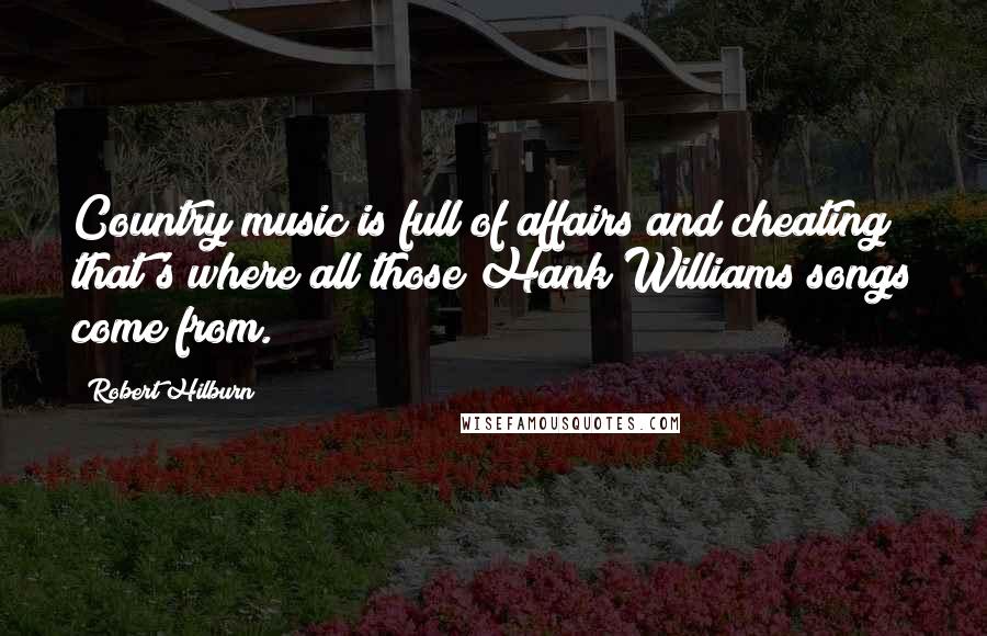 Robert Hilburn Quotes: Country music is full of affairs and cheating; that's where all those Hank Williams songs come from.