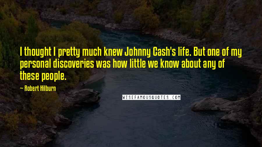 Robert Hilburn Quotes: I thought I pretty much knew Johnny Cash's life. But one of my personal discoveries was how little we know about any of these people.