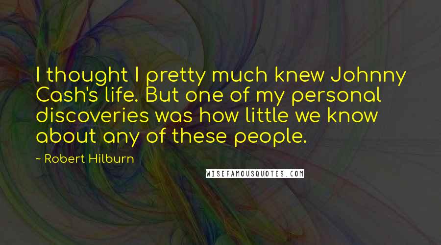 Robert Hilburn Quotes: I thought I pretty much knew Johnny Cash's life. But one of my personal discoveries was how little we know about any of these people.