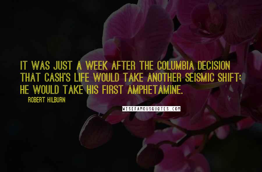 Robert Hilburn Quotes: It was just a week after the Columbia decision that Cash's life would take another seismic shift: he would take his first amphetamine.