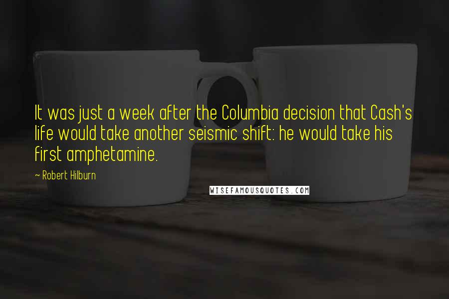 Robert Hilburn Quotes: It was just a week after the Columbia decision that Cash's life would take another seismic shift: he would take his first amphetamine.