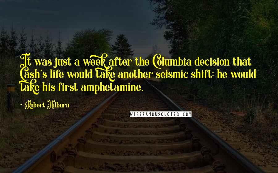 Robert Hilburn Quotes: It was just a week after the Columbia decision that Cash's life would take another seismic shift: he would take his first amphetamine.