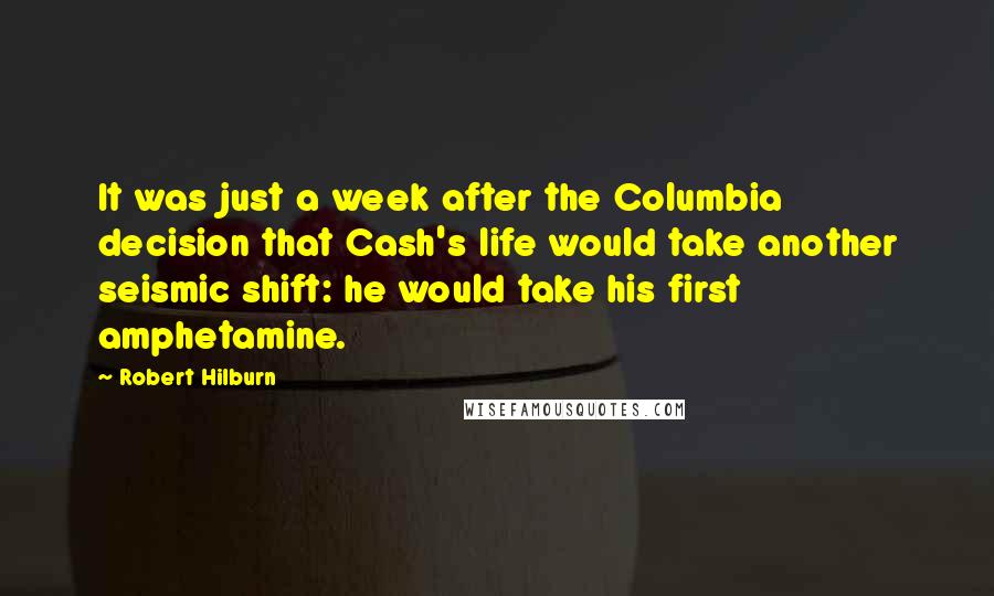 Robert Hilburn Quotes: It was just a week after the Columbia decision that Cash's life would take another seismic shift: he would take his first amphetamine.