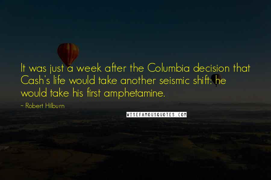 Robert Hilburn Quotes: It was just a week after the Columbia decision that Cash's life would take another seismic shift: he would take his first amphetamine.