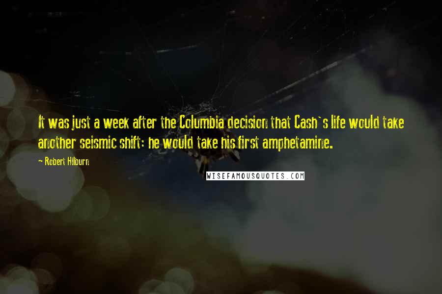 Robert Hilburn Quotes: It was just a week after the Columbia decision that Cash's life would take another seismic shift: he would take his first amphetamine.