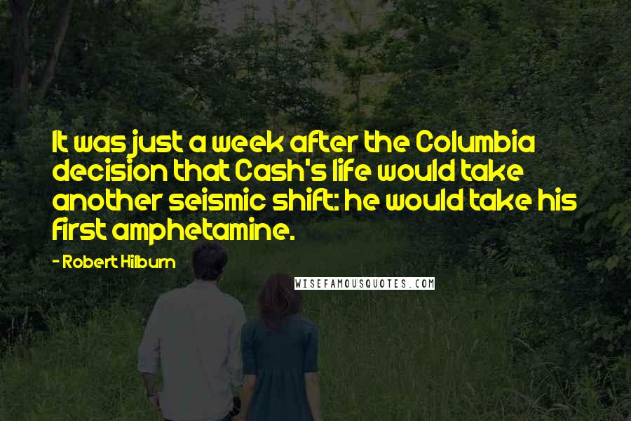 Robert Hilburn Quotes: It was just a week after the Columbia decision that Cash's life would take another seismic shift: he would take his first amphetamine.