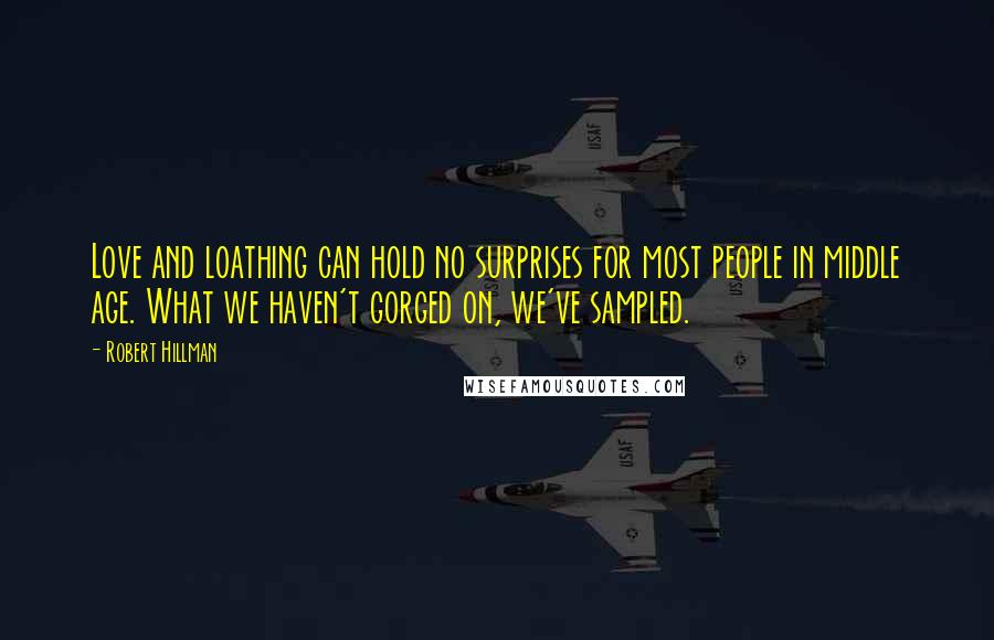 Robert Hillman Quotes: Love and loathing can hold no surprises for most people in middle age. What we haven't gorged on, we've sampled.