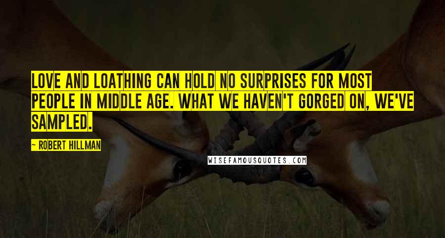 Robert Hillman Quotes: Love and loathing can hold no surprises for most people in middle age. What we haven't gorged on, we've sampled.