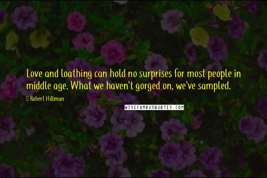 Robert Hillman Quotes: Love and loathing can hold no surprises for most people in middle age. What we haven't gorged on, we've sampled.