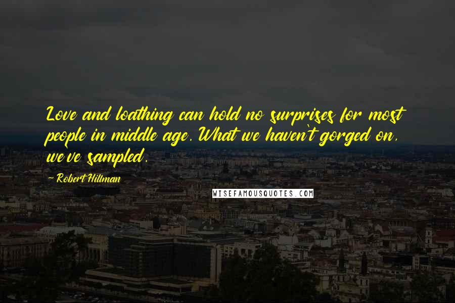 Robert Hillman Quotes: Love and loathing can hold no surprises for most people in middle age. What we haven't gorged on, we've sampled.