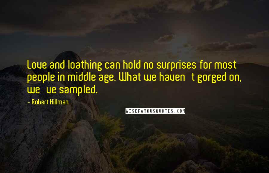 Robert Hillman Quotes: Love and loathing can hold no surprises for most people in middle age. What we haven't gorged on, we've sampled.